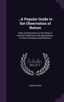 Hardcover ...A Popular Guide to the Observation of Nature: Hints of Inducement to the Study of Natural Productions and Appearances, in Their Connexions and Rela Book