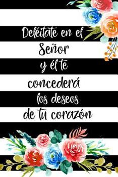 Del�itate en el Se�or y �l te Conceder� los Deseos de tu Coraz�n: Diario de Estudio De La Biblia: Libreta Para Apuntes Cristianos Cuaderno Para Iglesia Flores