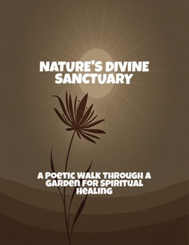 Nature'S Divine Sanctuary: A Poetic Walk Through A Garden For Spiritual Healing