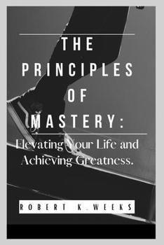 Paperback The Principles of Mastery: Elevating Your Life and Achieving Greatness Book