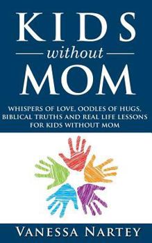 Kids Without Mom: whispers of love, oodles of hugs, biblical truths and real life lessons for kids without mom