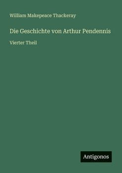 Die Geschichte von Arthur Pendennis: Vierter Theil (German Edition)