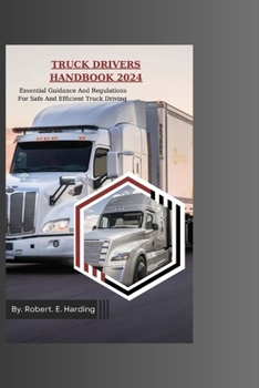 TRUCK DRIVERS HANDBOOK 2024: Essential Guidance And Regulations For Safe And Efficient Truck Driving