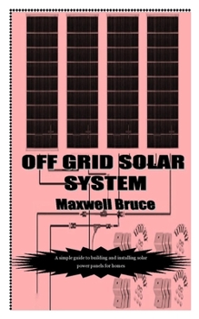 Paperback Off Grid Solar System: A simple guide to building and installing solar power panels for homes Book