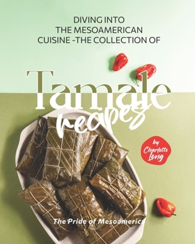 Paperback Diving into the Mesoamerican Cuisine - The Collection of Tamale Recipes: The Pride of Mesoamerica Book