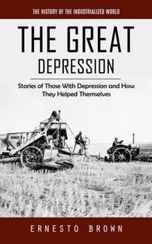 Paperback The Great Depression: The History of the Industrialized World (Stories of Those With Depression and How They Helped Themselves) Book