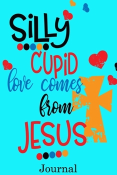 Paperback Silly cupid love comes from Jesus Journal: Valentine's Day Notebook Journal Perfect Gift Idea for Girlfriend or Boyfriend and with the Person You Love Book