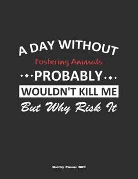 Paperback A Day Without Fostering Animals Probably Wouldn't Kill Me But Why Risk It Monthly Planner 2020: Monthly Calendar / Planner Fostering Animals Gift, 60 Book