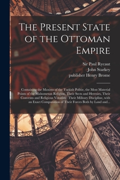 Paperback The Present State of the Ottoman Empire: Containing the Maxims of the Turkish Politie, the Most Material Points of the Mahometan Religion, Their Sects Book