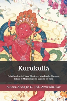 Kurukulla: Guia Completo de Prática Tântrica — Visualização, Mantras e Rituais de Magnetização no Budismo Tibetano (Doutrinas e Práticas do Budismo) (Portuguese Edition)