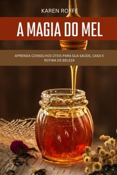 A Magia Do Mel: Neste guia, voc? aprender? conselhos ?teis para suas rotinas de sa?de, casa e beleza