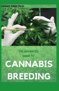 Paperback THE ADVANCED GUIDE TO CANNABIS BREEDING: Step By Step Guide To Marijuana Genetics, Cannabis Botany and Creating Strains Book