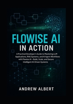 Paperback Flowise AI in Action: A Practical Developer's Guide to Mastering LLM Applications, RAG Systems, and AI Agent Workflows with Flowise AI Build, Scale, a Book