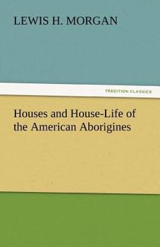 Houses and House-Life of the American Aborigines
