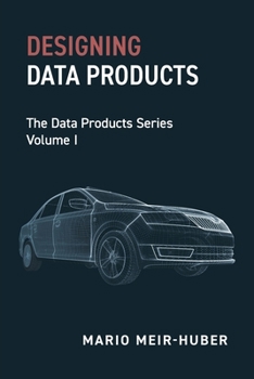 Designing Data Products: The Data Products Series Volume I