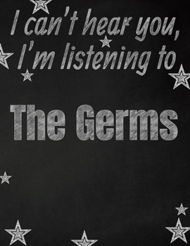 I can't hear you, I'm listening to The Germs creative writing lined notebook: Promoting band fandom and music creativity through writing…one day at a time