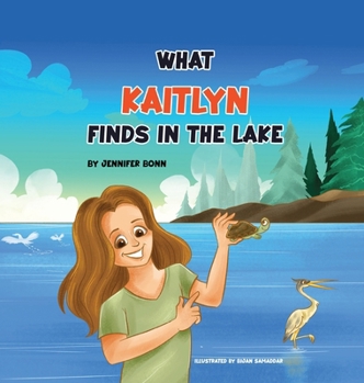 Hardcover What Kaitlyn Finds in the Lake: Discovering Joy and Beauty in Nature Book