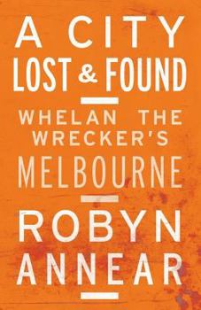 Paperback A City Lost and Found: Whelan the Wrecker's Melbourne Book