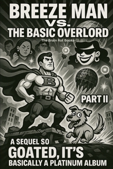 BREEZE MAN VS. THE BASIC OVERLORD: PART II: A Sequel So Goated, It's Basically a Platinum Album (THE BRAIN ROT BOOKS)
