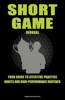 Paperback Short Game Golf Journal: Your Guide To Effective Practice Habits And High Performance Routines Book