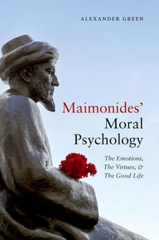 Maimonides' Moral Psychology: The Emotions, The Virtues, and The Good Life