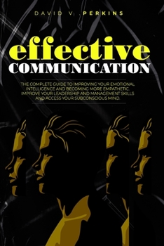 Paperback Effective Communication: The Complete Guide to Improving your Emotional Intelligence and Becoming More Empathetic. Improve Your Leadership and Book