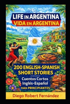 Life in Argentina 200 English-Spanish Bilingual Short Stories for Beginners: Parallel Text Fiction to Explore Culture, People, and Argentinian Daily Life (SPANISH FOR BEGINNERS)