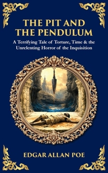 The Pit and the Pendulum: A Terrifying Tale of Torture, Time & the Unrelenting Horror of the Inquisition