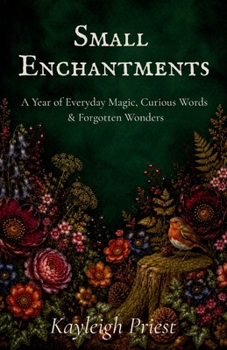 Small Enchantments: A Year of Everyday Magic, Curious Words & Forgotten Wonders