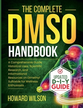 The Complete DMSO Handbook: A Comprehensive Guide, Historical Uses, Scientific Research, and Informational Resources on Dimethyl Sulfoxide for Wellness Enthusiasts