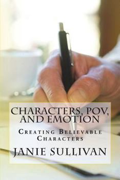 Characters, POV, and Emotion : Creating Believable Characters (Revised)