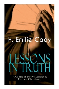 Paperback Lessons in Truth - A Course of Twelve Lessons in Practical Christianity: How to Enhance Your Confidence and Your Inner Power & How to Improve Your Spi Book