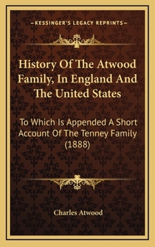 Hardcover History Of The Atwood Family, In England And The United States: To Which Is Appended A Short Account Of The Tenney Family (1888) Book