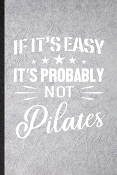 If It's Easy It's Probably Not Pilates: Funny Yoga Namaste Workout Lined Notebook/ Blank Journal For Pilate Trainer, Inspirational Saying Unique Special Birthday Gift Idea Modern 6x9 110 Pages