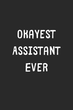 Paperback Okayest Assistant Ever: Lined Journal, 120 Pages, 6 x 9, Funny Assistant Gift Idea, Black Matte Finish (Okayest Assistant Ever Journal) Book