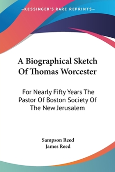 Paperback A Biographical Sketch Of Thomas Worcester: For Nearly Fifty Years The Pastor Of Boston Society Of The New Jerusalem Book