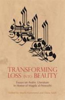 Transforming Loss into Beauty: Essays on Arabic Literature and Culture in Honor of Magda al-Nowaihi