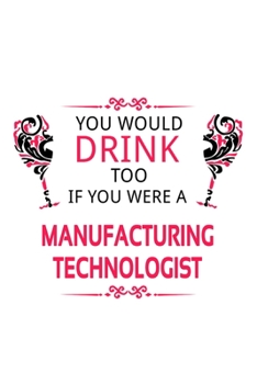 Paperback You Would Drink Too If You Were A Manufacturing Technologist: Creative Manufacturing Technologist Notebook, Manufacturing Techno Worker Journal Gift, Book