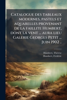 Catalogue des tableaux modernes, pastels et aquarelles provenant de la faillite Humbert, dont la vent ... aura lieu Galerie Georges Petit ... Juin 1902 .. (French Edition)