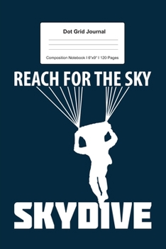 Dot Grid Journal Composition Notebook: For Reach For The Sky Dive Gift For Sky Diver I 120 Dotted Pages Pattern for Writing, Drawing, Doodling I Bullet Planer, Diary, Sketch Paper I Planner Book For A