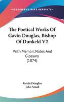 Hardcover The Poetical Works Of Gavin Douglas, Bishop Of Dunkeld V2: With Memoir, Notes And Glossary (1874) Book