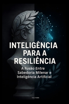 INTELIGÊNCIA PARA A RESILIÊNCIA: A Fusão Entre Sabedoria Milenar e Inteligência Artificial (Portuguese Edition)