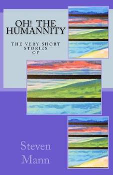 OH! The HuMANNity: The Very Short Stories of Steven G Mann