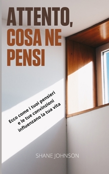 Attento, Cosa ne pensi: Ecco come i tuoi pensieri e le tue convinzioni influenzano la tua vita