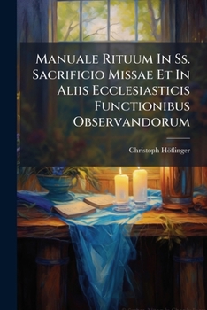 Paperback Manuale Rituum In Ss. Sacrificio Missae Et In Aliis Ecclesiasticis Functionibus Observandorum: In Usum Neosacerdotum: Ex Rubricis, S. Rit. Congr. Decr [Romanian] Book