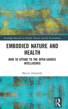 Hardcover Embodied Nature and Health: How to Attune to the Open-Source Intelligence Book
