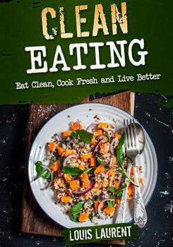 Paperback Clean Eating: Eat Clean, Cook Fresh, and Live Better Book