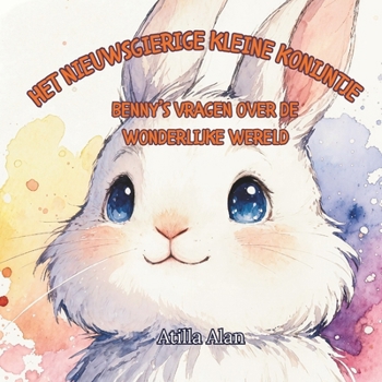 Het nieuwsgierige kleine konijntje: Benny’s vragen over de wonderlijke wereld (Dutch Edition)