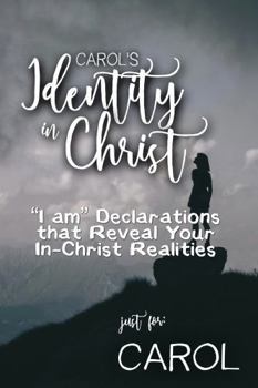 Carol's Identity in Christ: “I am” Declarations That Reveal Your In-Christ Realities (Carol's Personalized Scriptures Set)