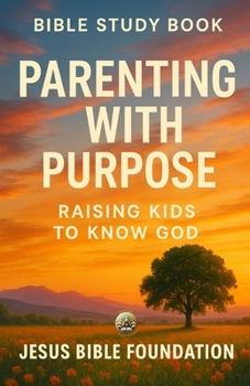 Bible Study Book Parenting with Purpose: Raising Kids to Know God (Covenant & Kin: Christ in Marriage, Peace in Family)